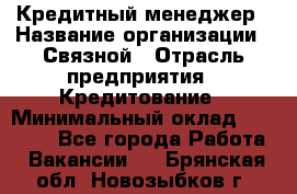 Кредитный менеджер › Название организации ­ Связной › Отрасль предприятия ­ Кредитование › Минимальный оклад ­ 32 500 - Все города Работа » Вакансии   . Брянская обл.,Новозыбков г.